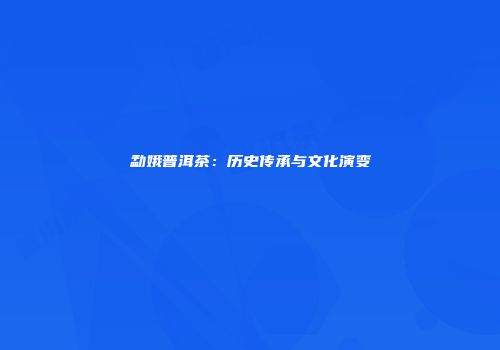 勐娥普洱茶：历史传承与文化演变