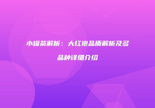 小罐茶解析：大红袍品质解析及多品种详细介绍