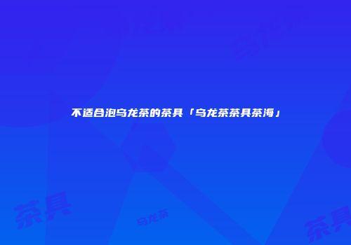 不适合泡乌龙茶的茶具「乌龙茶茶具茶海」