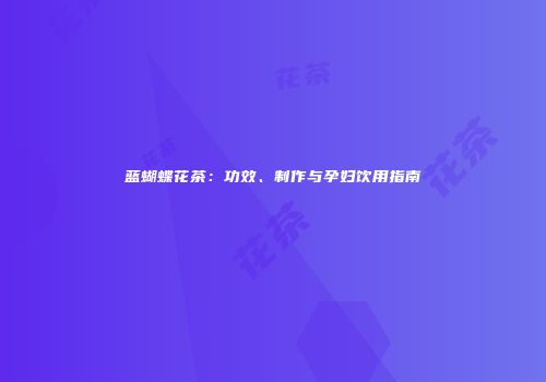 蓝蝴蝶花茶：功效、制作与孕妇饮用指南