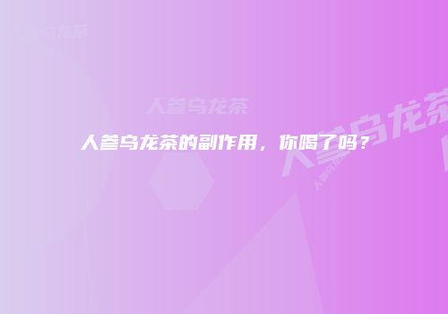 人参乌龙茶的副作用，你喝了吗？