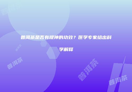 普洱茶是否有提神的功效？医学专家给出科学解释