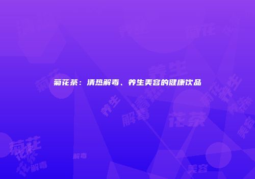 菊花茶：清热解毒、养生美容的健康饮品