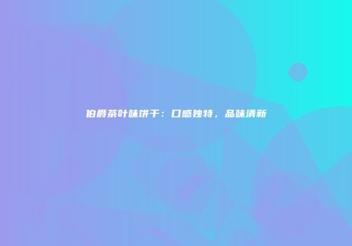 伯爵茶叶味饼干：口感独特，品味清新