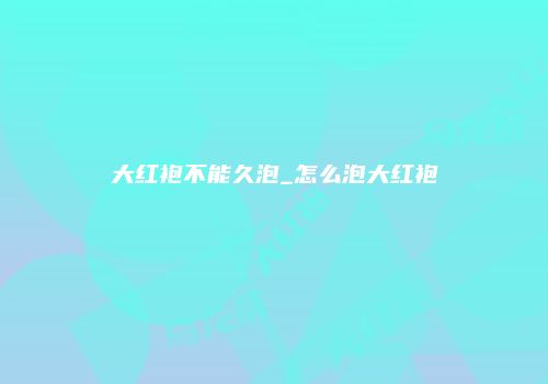 大红袍不能久泡_怎么泡大红袍