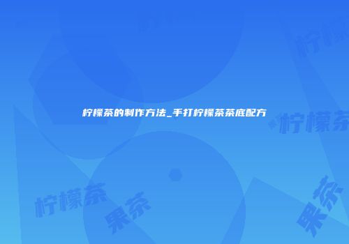 柠檬茶的制作方法_手打柠檬茶茶底配方