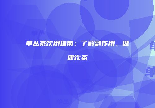 单丛茶饮用指南：了解副作用，健康饮茶