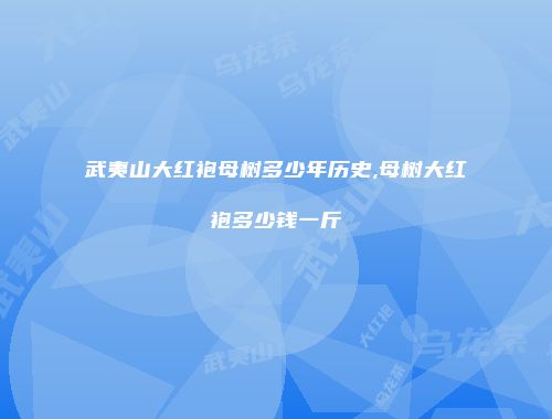 武夷山大红袍母树多少年历史,母树大红袍多少钱一斤