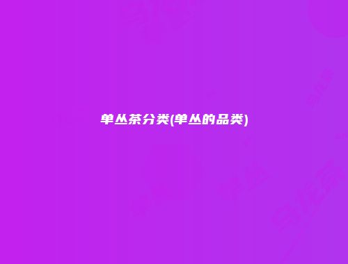单丛茶分类(单丛的品类)
