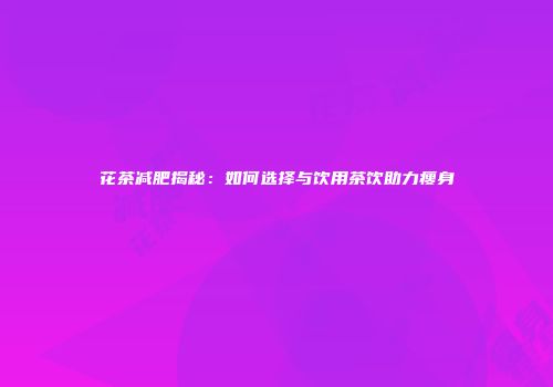 花茶减肥揭秘：如何选择与饮用茶饮助力瘦身