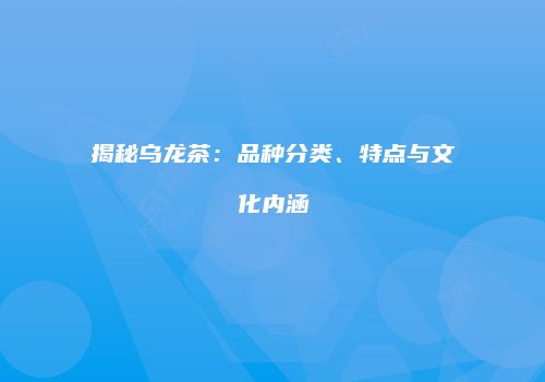 揭秘乌龙茶：品种分类、特点与文化内涵