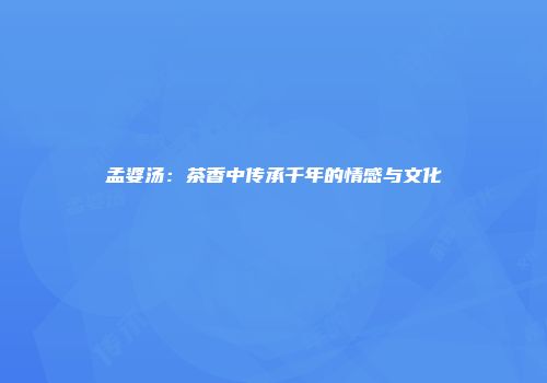 孟婆汤：茶香中传承千年的情感与文化
