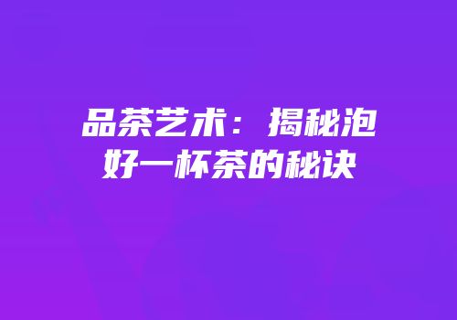 品茶艺术：揭秘泡好一杯茶的秘诀