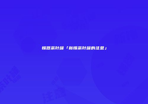 锡器茶叶罐「新锡茶叶罐的注意」