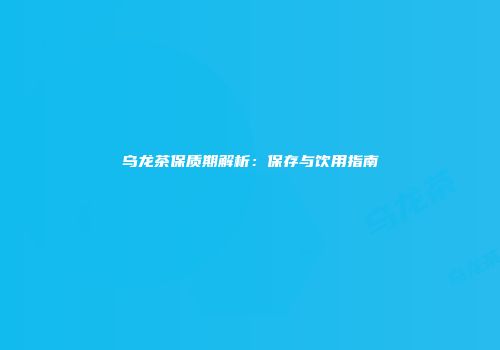 乌龙茶保质期解析：保存与饮用指南