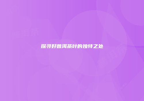 探寻好普洱茶叶的独特之处