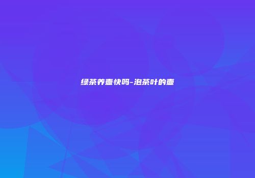 绿茶养壶快吗-泡茶叶的壶