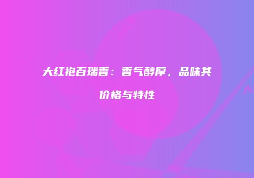 大红袍百瑞香：香气醇厚，品味其价格与特性