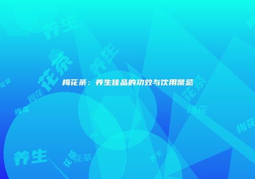 梅花茶：养生佳品的功效与饮用禁忌