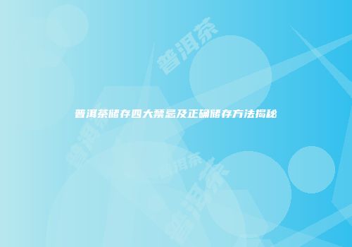 普洱茶储存四大禁忌及正确储存方法揭秘