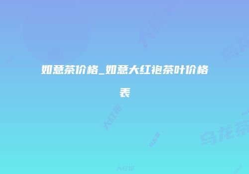 如意茶价格_如意大红袍茶叶价格表