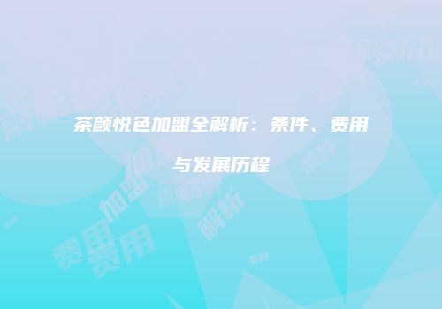 茶颜悦色加盟全解析：条件、费用与发展历程