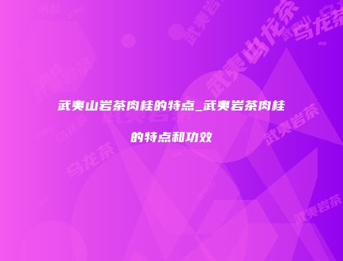 武夷山岩茶肉桂的特点_武夷岩茶肉桂的特点和功效