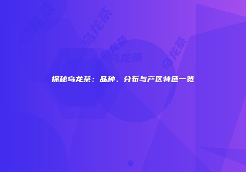 探秘乌龙茶：品种、分布与产区特色一览