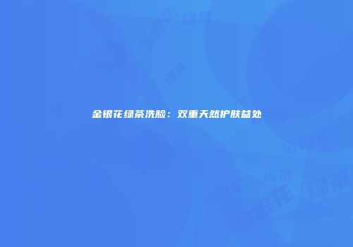 金银花绿茶洗脸：双重天然护肤益处