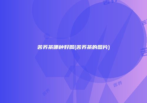苦荞茶哪种好喝(苦荞茶的图片)