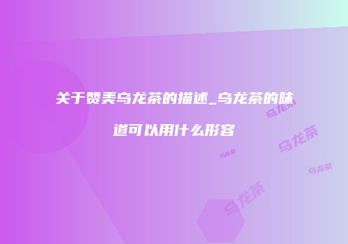 关于赞美乌龙茶的描述_乌龙茶的味道可以用什么形容