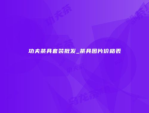 功夫茶具套装批发_茶具图片价格表