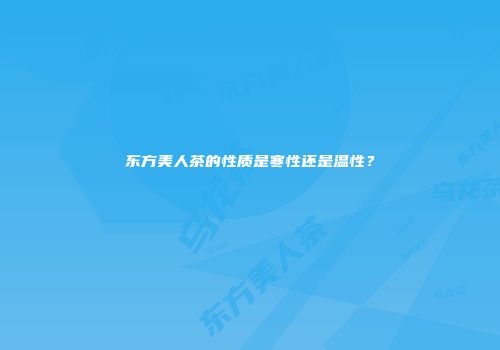 东方美人茶的性质是寒性还是温性？