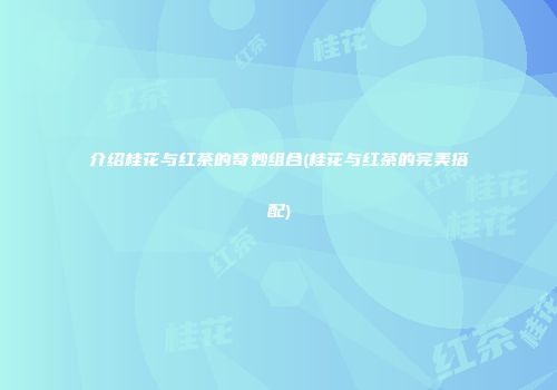 介绍桂花与红茶的奇妙组合(桂花与红茶的完美搭配)