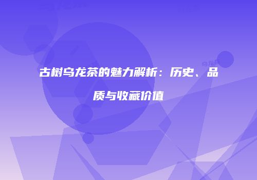 古树乌龙茶的魅力解析：历史、品质与收藏价值