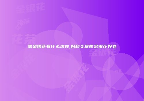 喝金银花有什么功效,妇科炎症喝金银花好处