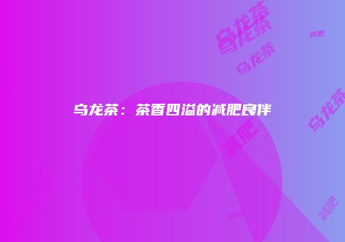乌龙茶：茶香四溢的减肥良伴