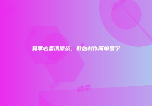 夏季必备清凉茶，教您制作简单易学
