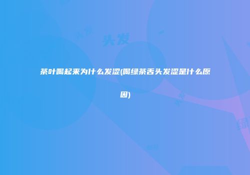 茶叶喝起来为什么发涩(喝绿茶舌头发涩是什么原因)