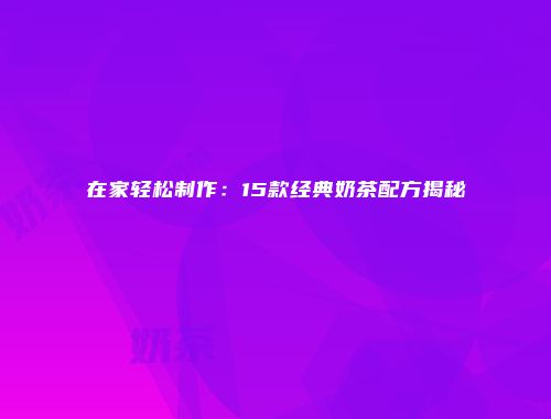 在家轻松制作：15款经典奶茶配方揭秘