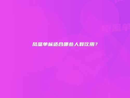 凤凰单枞适合哪些人群饮用？
