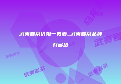 武夷岩茶价格一览表_武夷岩茶品种有多少