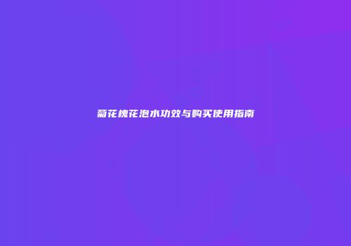 菊花槐花泡水功效与购买使用指南
