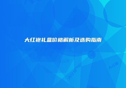 大红袍礼盒价格解析及选购指南