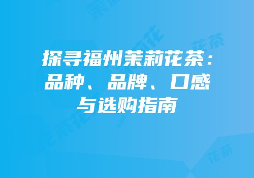 探寻福州茉莉花茶：品种、品牌、口感与选购指南