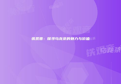 铁观音：探寻乌龙茶的魅力与价值