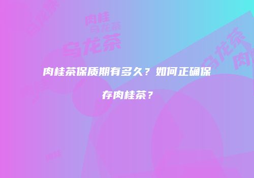 肉桂茶保质期有多久？如何正确保存肉桂茶？