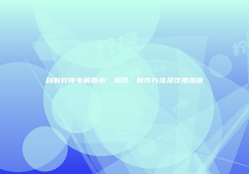 自制柠檬电解质水：功效、制作方法及饮用指南