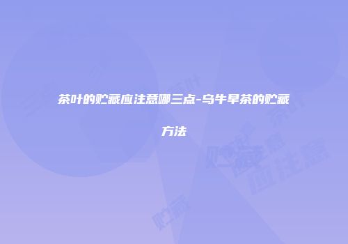 茶叶的贮藏应注意哪三点-乌牛早茶的贮藏方法
