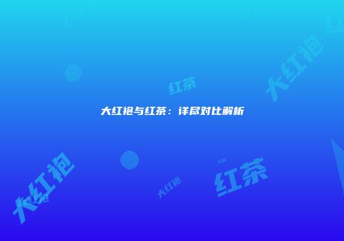 大红袍与红茶：详尽对比解析